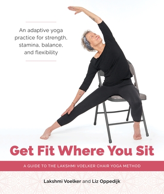 Get Fit Where You Sit: A Guide to the Lakshmi Voelker Chair Yoga Method - Paperback
