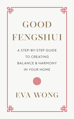 Good Fengshui: A Step-By-Step Guide to Creating Balance and Harmony in Your Home - Paperback